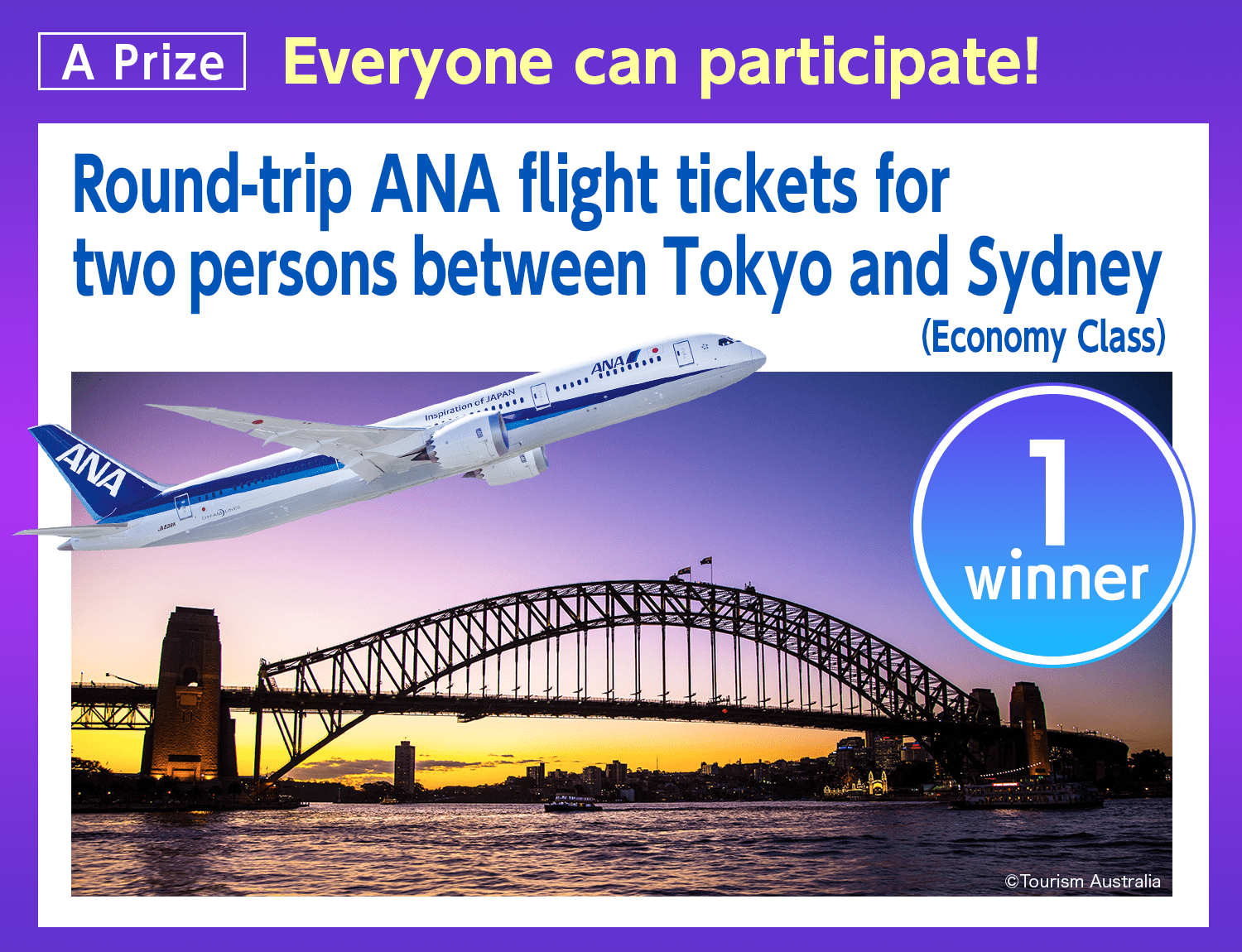 A Prize: Everyone can participate!Round-trip ANA flight tickets for two persons between Tokyo and Sydney (Economy Class)
		1 winner