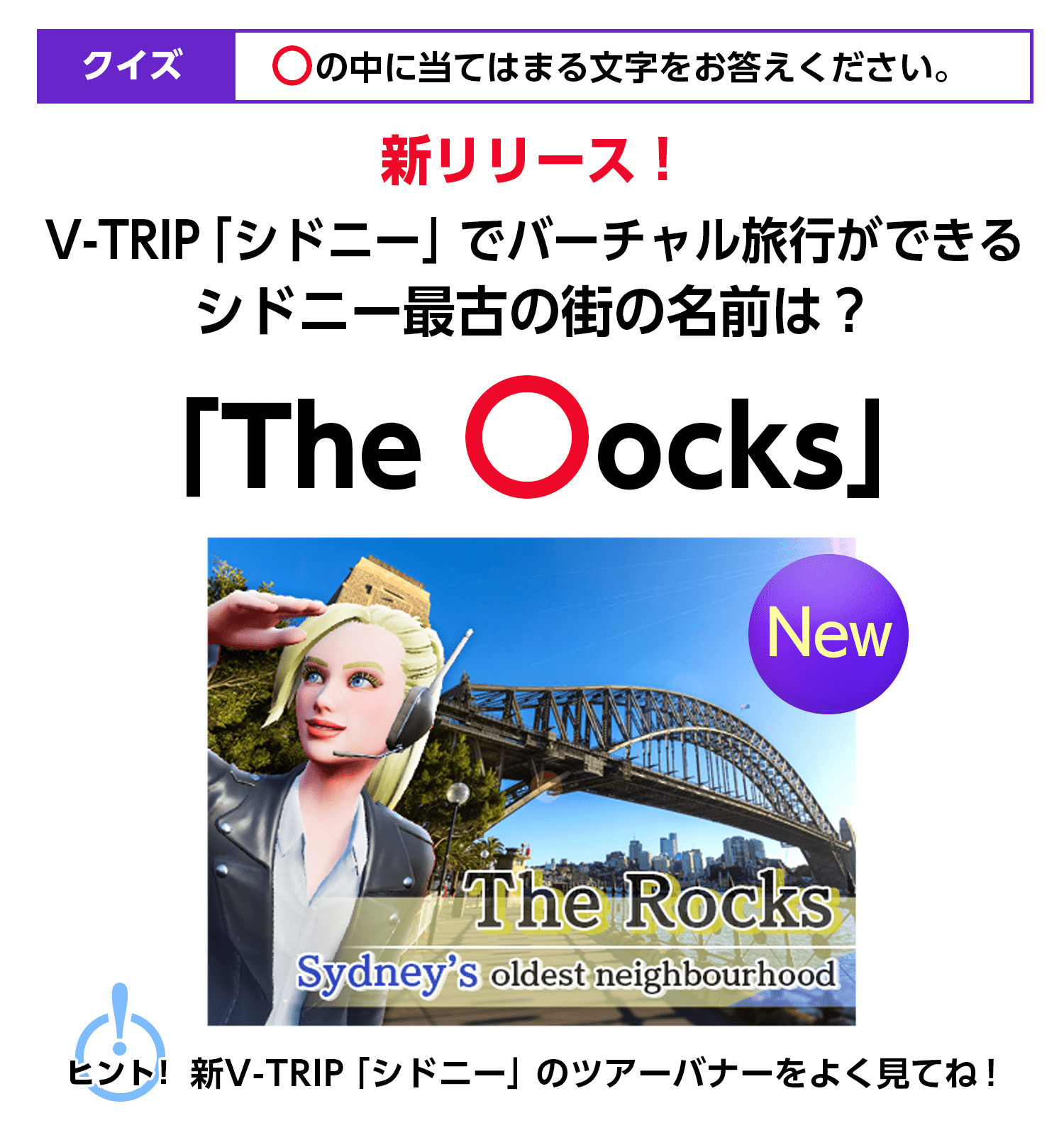 〇の中に当てはまる文字をお答えください。新リリース！V-TRIP「シドニー」でバーチャル旅行ができるシドニーで最も長い歴史を持つ街の名前は？「The 〇ocks」ヒント！新V-TRIP「シドニー」のツアーバナーをよく見てね！